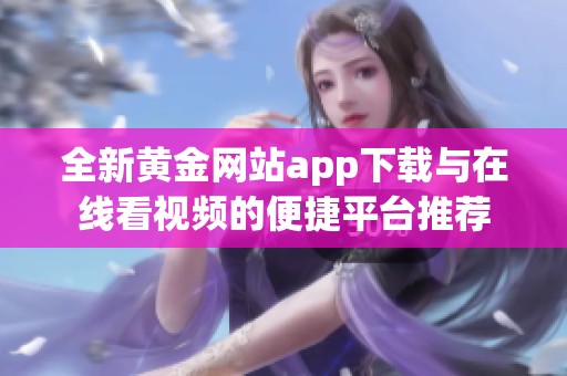 全新黄金网站app下载与在线看视频的便捷平台推荐