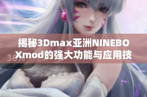 揭秘3Dmax亚洲NINEBOXmod的强大功能与应用技巧