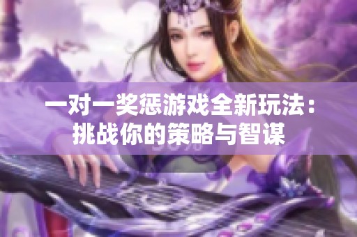 一对一奖惩游戏全新玩法：挑战你的策略与智谋