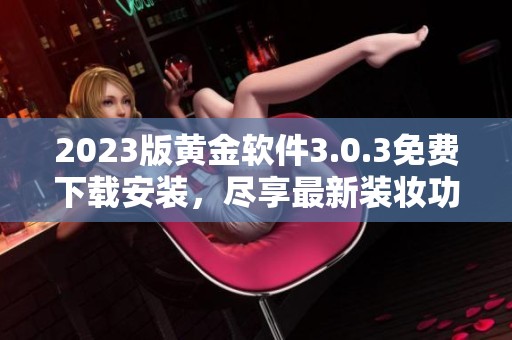 2023版黄金软件3.0.3免费下载安装，尽享最新装妆功能