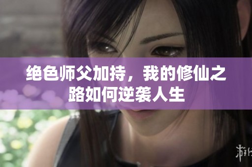 绝色师父加持，我的修仙之路如何逆袭人生