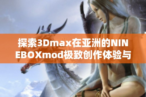 探索3Dmax在亚洲的NINEBOXmod极致创作体验与应用技巧