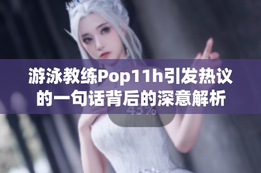 游泳教练Pop11h引发热议的一句话背后的深意解析