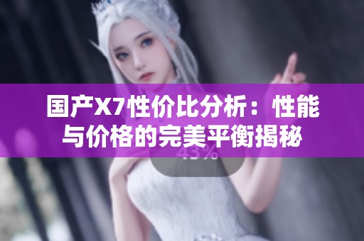 国产X7性价比分析：性能与价格的完美平衡揭秘