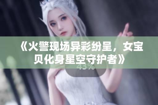 《火警现场异彩纷呈，女宝贝化身星空守护者》