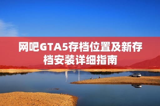 网吧GTA5存档位置及新存档安装详细指南