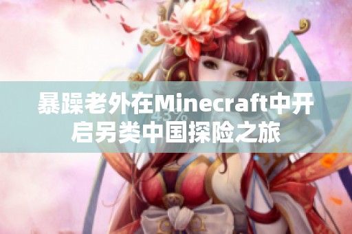 暴躁老外在Minecraft中开启另类中国探险之旅