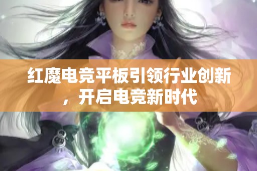 红魔电竞平板引领行业创新，开启电竞新时代