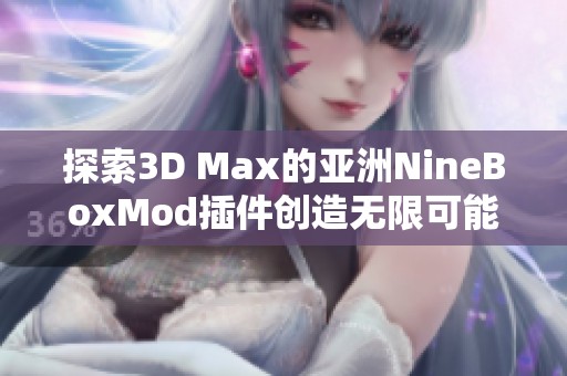 探索3D Max的亚洲NineBoxMod插件创造无限可能性