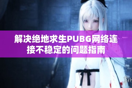 解决绝地求生PUBG网络连接不稳定的问题指南