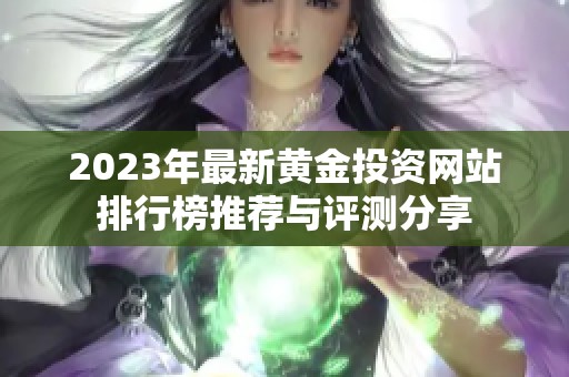 2023年最新黄金投资网站排行榜推荐与评测分享