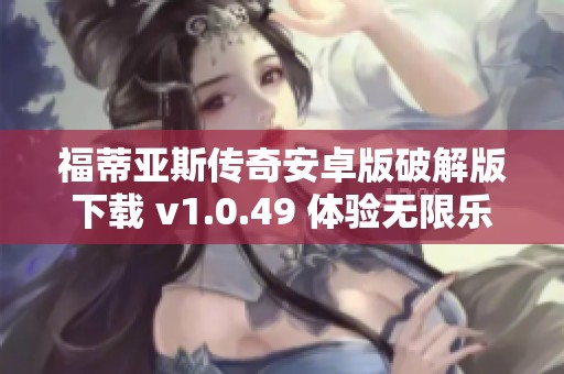 福蒂亚斯传奇安卓版破解版下载 v1.0.49 体验无限乐趣和冒险