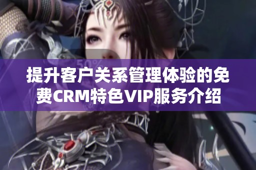 提升客户关系管理体验的免费CRM特色VIP服务介绍