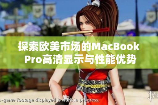 探索欧美市场的MacBook Pro高清显示与性能优势