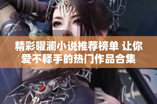 精彩曜澜小说推荐榜单 让你爱不释手的热门作品合集