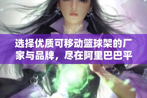 选择优质可移动篮球架的厂家与品牌，尽在阿里巴巴平台