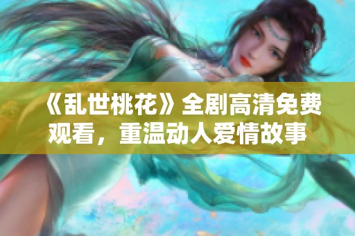 《乱世桃花》全剧高清免费观看，重温动人爱情故事