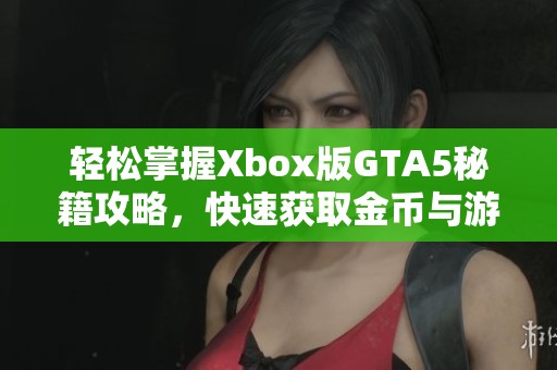 轻松掌握Xbox版GTA5秘籍攻略，快速获取金币与游戏策略技巧