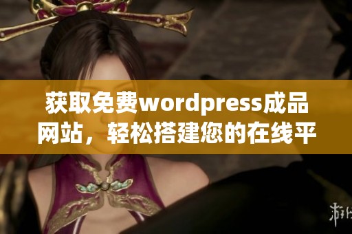 获取免费wordpress成品网站，轻松搭建您的在线平台