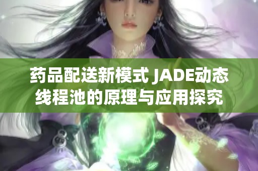 药品配送新模式 JADE动态线程池的原理与应用探究