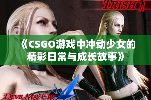 《CSGO游戏中冲动少女的精彩日常与成长故事》