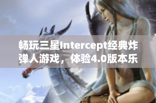 畅玩三星Intercept经典炸弹人游戏，体验4.0版本乐趣尽在掌握