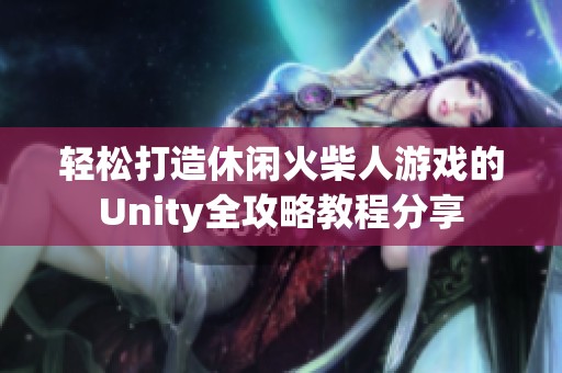 轻松打造休闲火柴人游戏的Unity全攻略教程分享