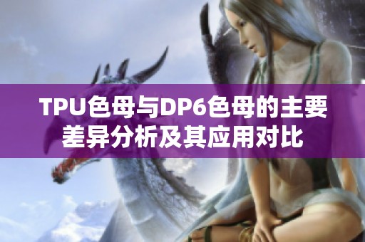 TPU色母与DP6色母的主要差异分析及其应用对比