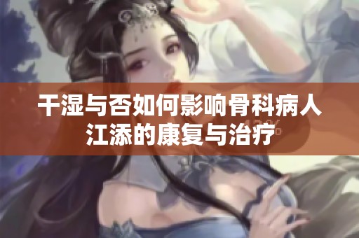 干湿与否如何影响骨科病人江添的康复与治疗