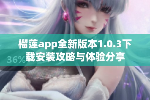 榴莲app全新版本1.0.3下载安装攻略与体验分享