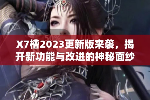 X7槽2023更新版来袭，揭开新功能与改进的神秘面纱