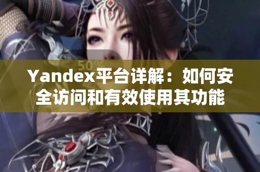 Yandex平台详解：如何安全访问和有效使用其功能