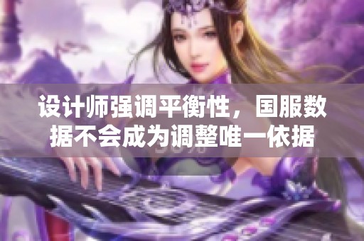 设计师强调平衡性，国服数据不会成为调整唯一依据