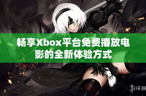 畅享Xbox平台免费播放电影的全新体验方式