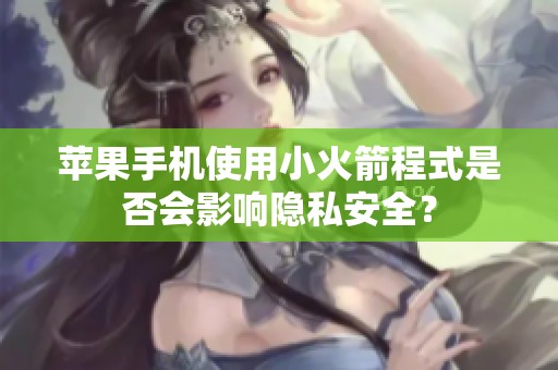 苹果手机使用小火箭程式是否会影响隐私安全？