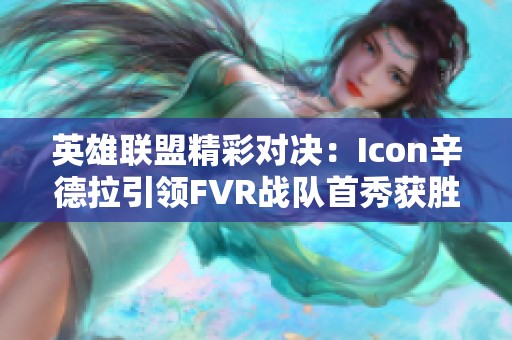 英雄联盟精彩对决：Icon辛德拉引领FVR战队首秀获胜斩获9杀