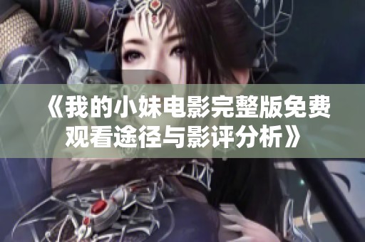 《我的小妹电影完整版免费观看途径与影评分析》