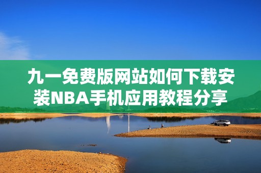 九一免费版网站如何下载安装NBA手机应用教程分享