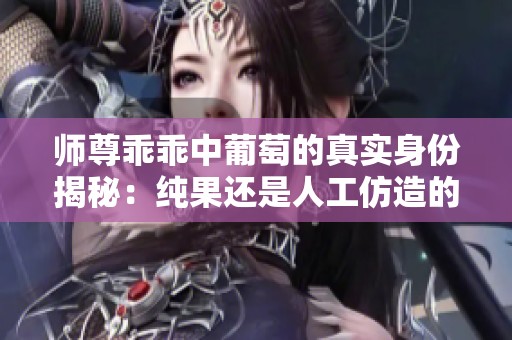 师尊乖乖中葡萄的真实身份揭秘：纯果还是人工仿造的产物