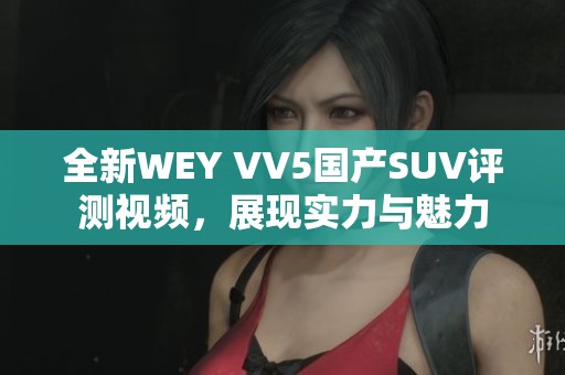 全新WEY VV5国产SUV评测视频，展现实力与魅力