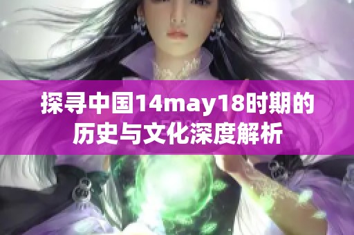 探寻中国14may18时期的历史与文化深度解析