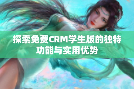 探索免费CRM学生版的独特功能与实用优势