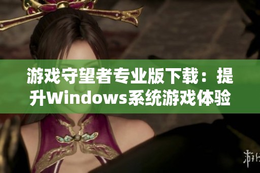 游戏守望者专业版下载：提升Windows系统游戏体验的必备工具