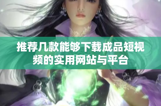 推荐几款能够下载成品短视频的实用网站与平台