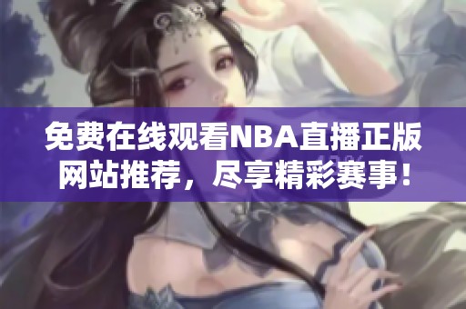 免费在线观看NBA直播正版网站推荐，尽享精彩赛事！