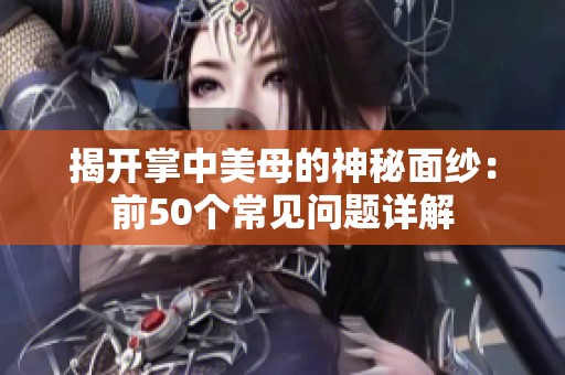 揭开掌中美母的神秘面纱：前50个常见问题详解