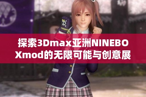 探索3Dmax亚洲NINEBOXmod的无限可能与创意展现