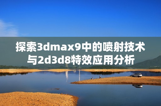 探索3dmax9中的喷射技术与2d3d8特效应用分析