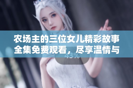 农场主的三位女儿精彩故事全集免费观看，尽享温情与互动