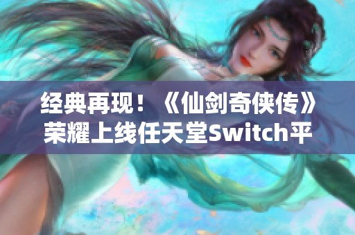 经典再现！《仙剑奇侠传》荣耀上线任天堂Switch平台